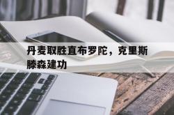 开云体育入口-丹麦取胜直布罗陀，克里斯滕森建功