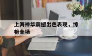 开云体育登录-包含上海神华震撼出色表现，惊艳全场的词条