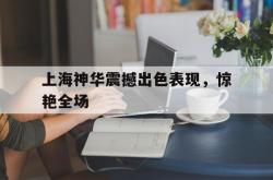 开云体育登录-包含上海神华震撼出色表现，惊艳全场的词条